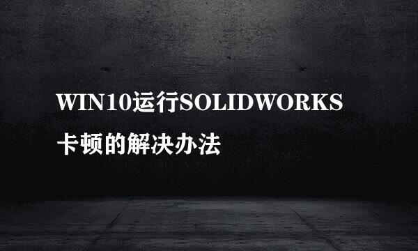WIN10运行SOLIDWORKS卡顿的解决办法