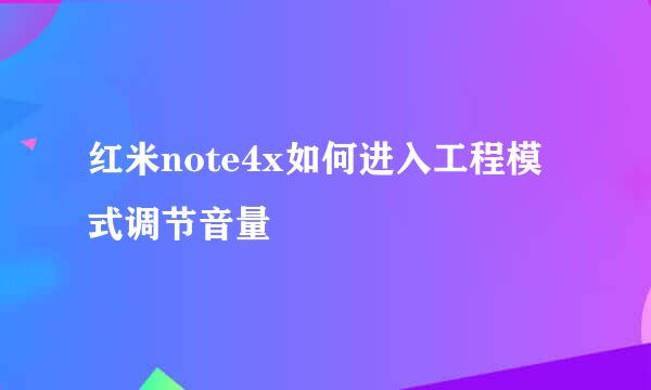 红米note4x如何进入工程模式调节音量