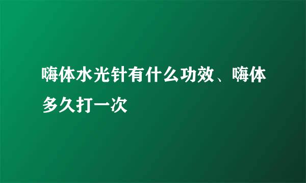 嗨体水光针有什么功效、嗨体多久打一次