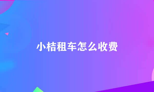 小桔租车怎么收费