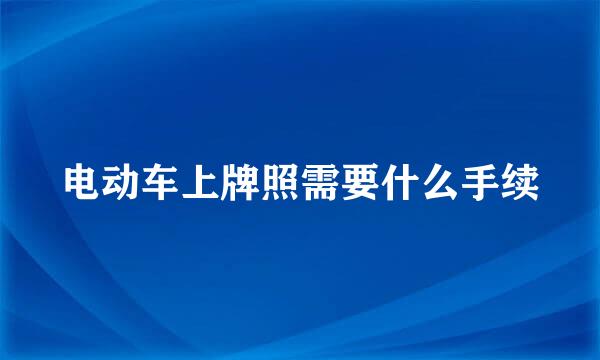电动车上牌照需要什么手续