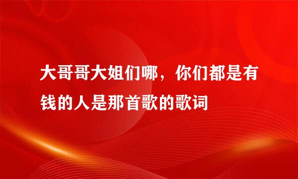 大哥哥大姐们哪，你们都是有钱的人是那首歌的歌词