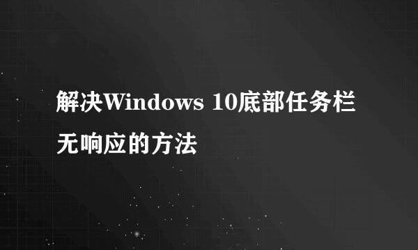 解决Windows 10底部任务栏无响应的方法