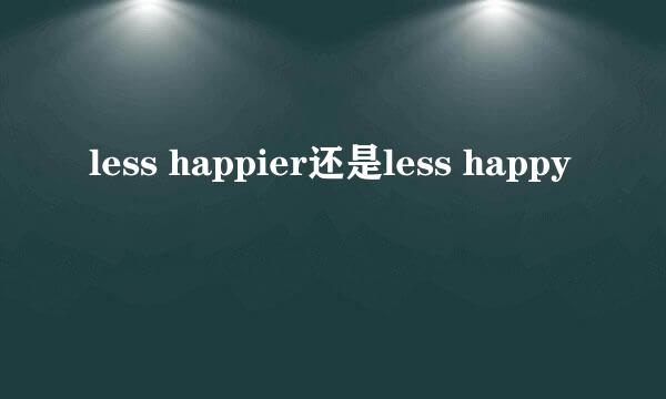 less happier还是less happy