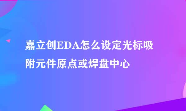 嘉立创EDA怎么设定光标吸附元件原点或焊盘中心