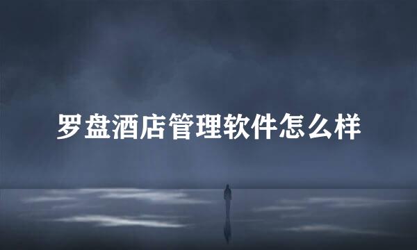 罗盘酒店管理软件怎么样
