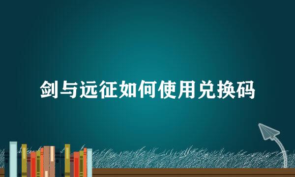 剑与远征如何使用兑换码