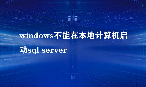 windows不能在本地计算机启动sql server