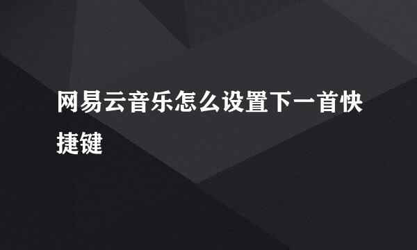 网易云音乐怎么设置下一首快捷键