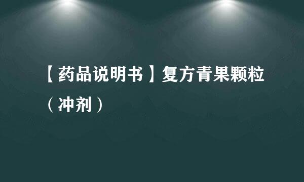 【药品说明书】复方青果颗粒（冲剂）