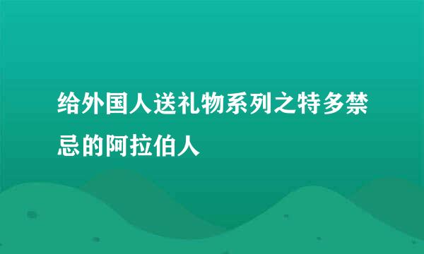 给外国人送礼物系列之特多禁忌的阿拉伯人
