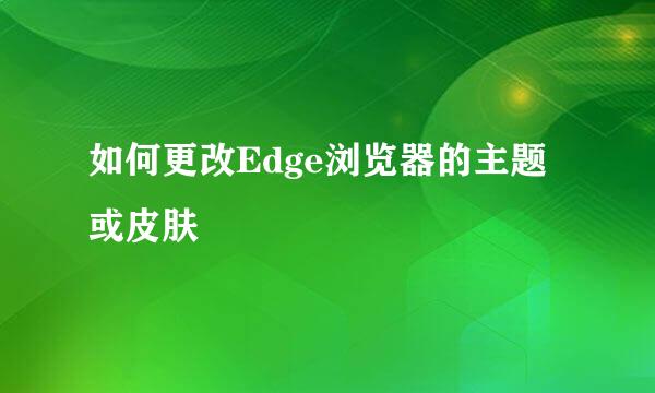 如何更改Edge浏览器的主题或皮肤