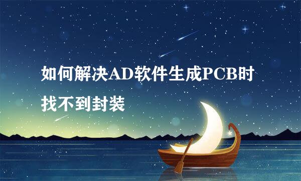 如何解决AD软件生成PCB时找不到封装