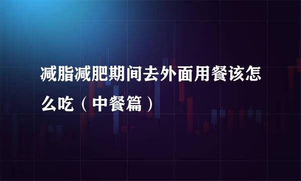 减脂减肥期间去外面用餐该怎么吃（中餐篇）