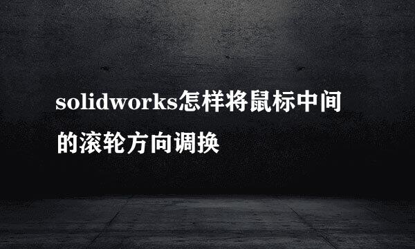 solidworks怎样将鼠标中间的滚轮方向调换