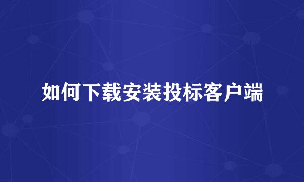 如何下载安装投标客户端