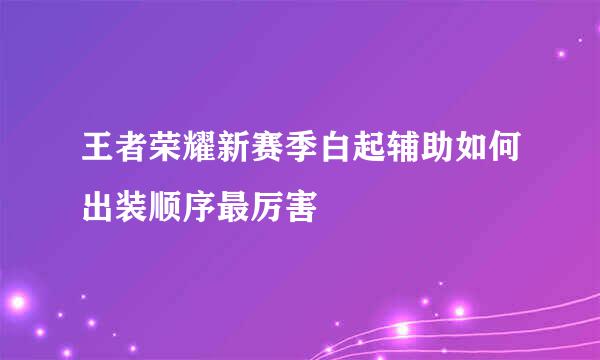 王者荣耀新赛季白起辅助如何出装顺序最厉害