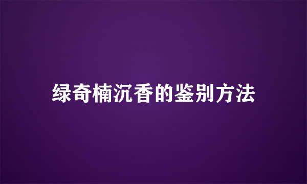 绿奇楠沉香的鉴别方法
