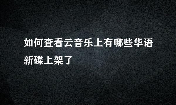 如何查看云音乐上有哪些华语新碟上架了