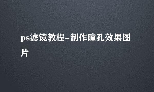 ps滤镜教程-制作瞳孔效果图片