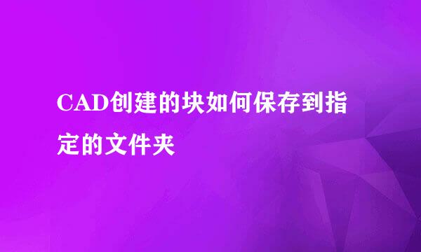 CAD创建的块如何保存到指定的文件夹