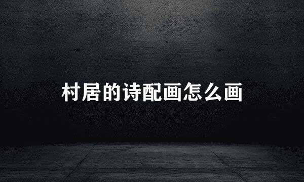 村居的诗配画怎么画