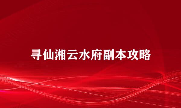 寻仙湘云水府副本攻略