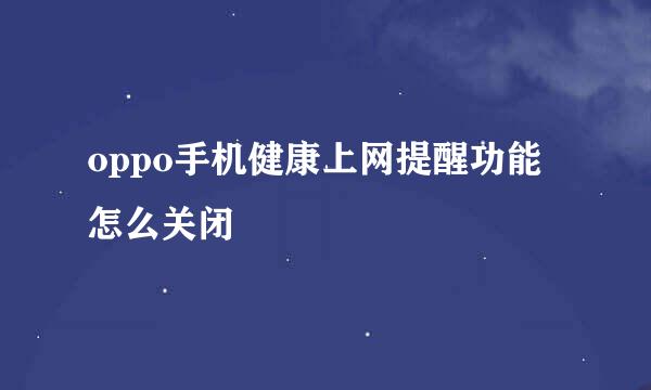 oppo手机健康上网提醒功能怎么关闭