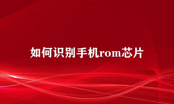 如何识别手机rom芯片