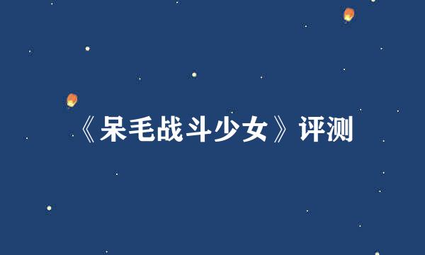 《呆毛战斗少女》评测