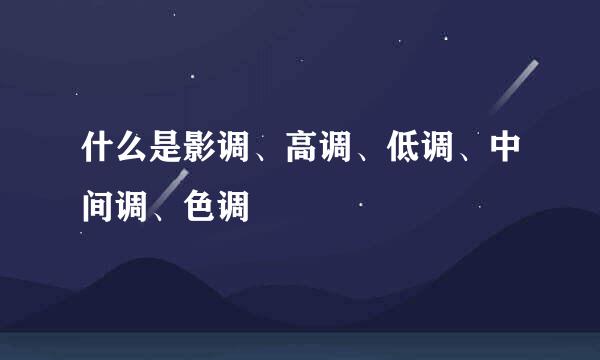 什么是影调、高调、低调、中间调、色调