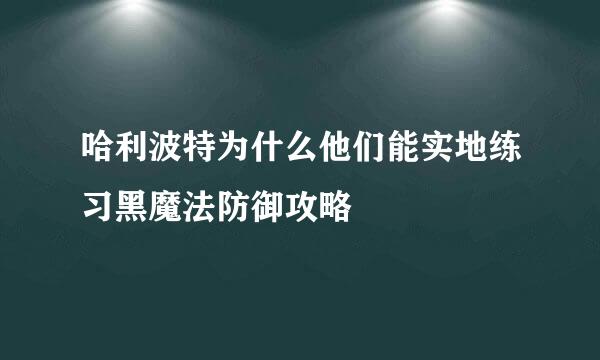 哈利波特为什么他们能实地练习黑魔法防御攻略
