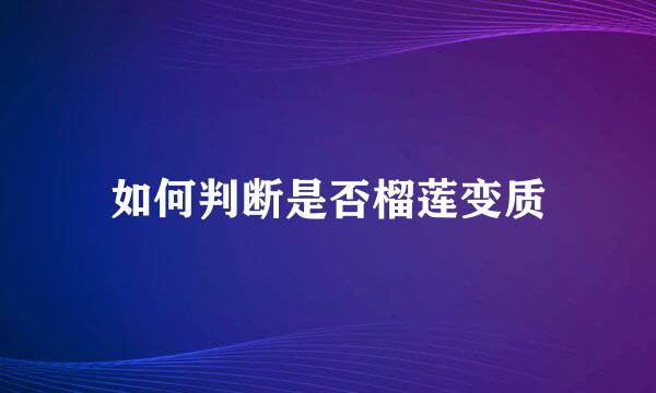 如何判断是否榴莲变质