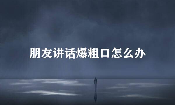 朋友讲话爆粗口怎么办