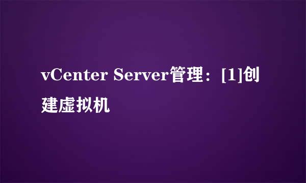 vCenter Server管理：[1]创建虚拟机