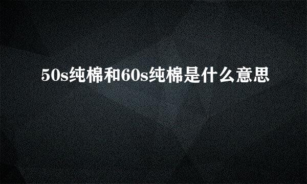 50s纯棉和60s纯棉是什么意思