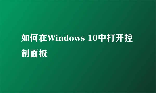 如何在Windows 10中打开控制面板