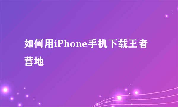 如何用iPhone手机下载王者营地