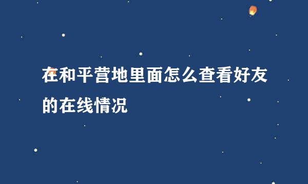 在和平营地里面怎么查看好友的在线情况