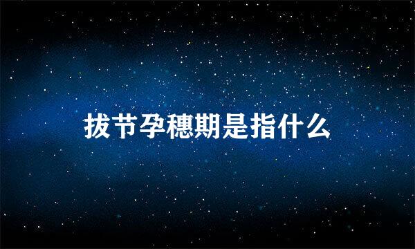 拔节孕穗期是指什么