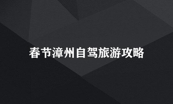 春节漳州自驾旅游攻略