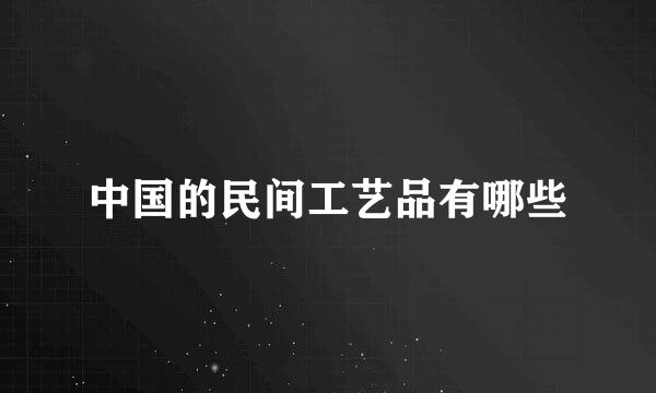 中国的民间工艺品有哪些
