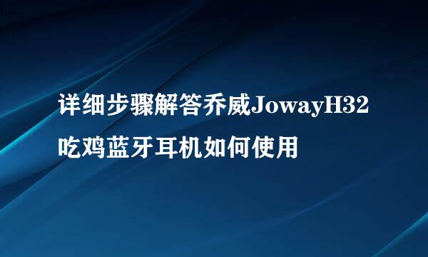 详细步骤解答乔威JowayH32吃鸡蓝牙耳机如何使用