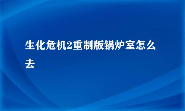生化危机2重制版锅炉室怎么去