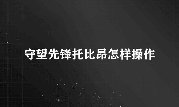守望先锋托比昂怎样操作