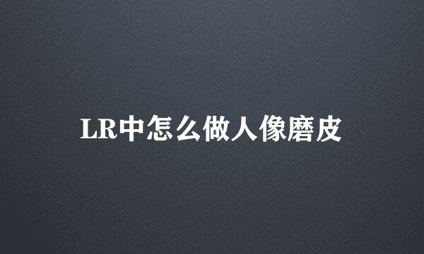 LR中怎么做人像磨皮