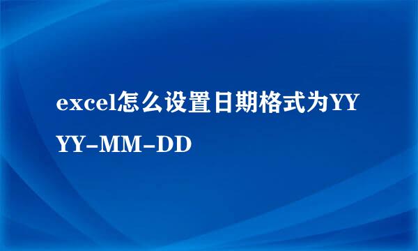 excel怎么设置日期格式为YYYY-MM-DD