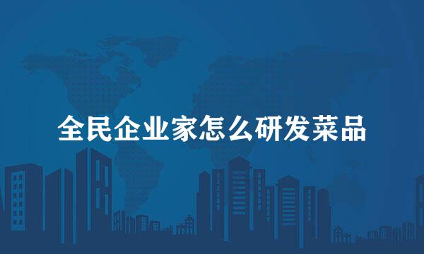 全民企业家怎么研发菜品