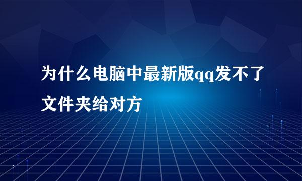 为什么电脑中最新版qq发不了文件夹给对方