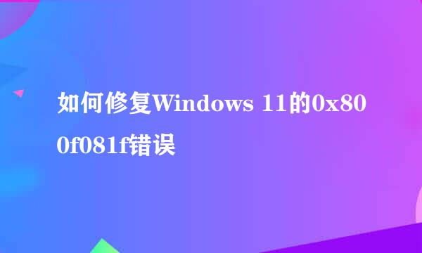 如何修复Windows 11的0x800f081f错误